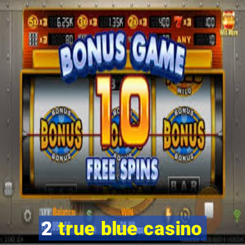 2 true blue casino