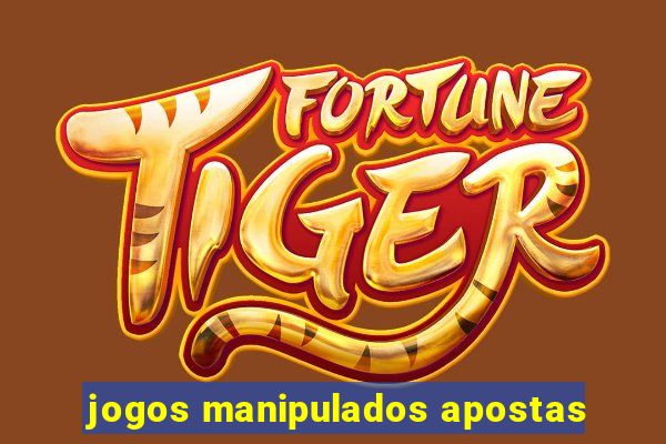 jogos manipulados apostas