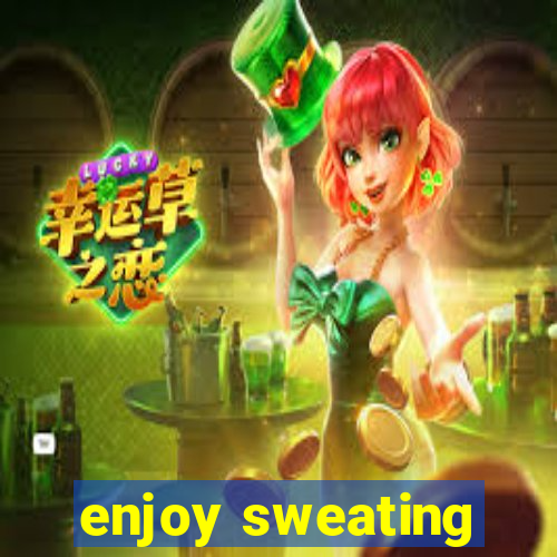 enjoy sweating