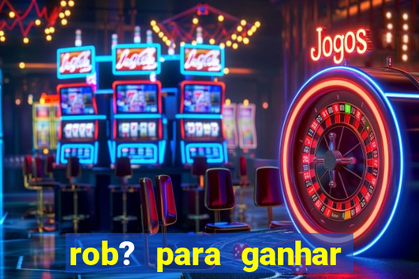 rob? para ganhar dinheiro no fortune tiger