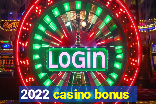 2022 casino bonus