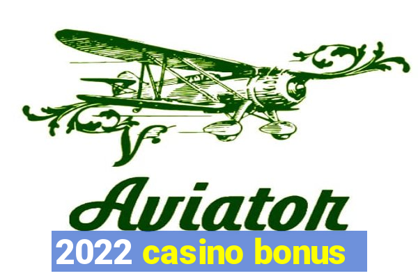 2022 casino bonus