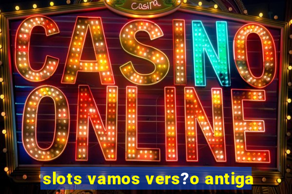 slots vamos vers?o antiga