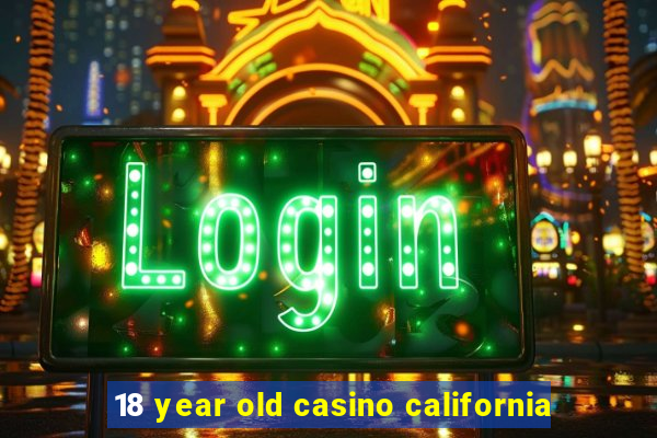 18 year old casino california