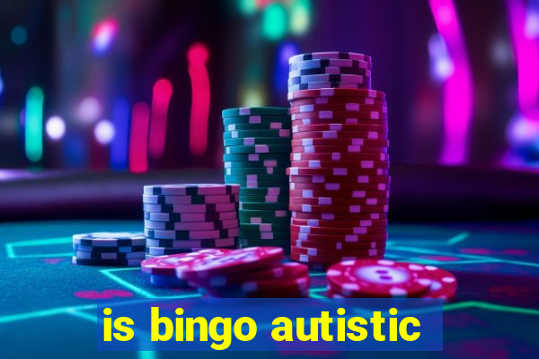 is bingo autistic