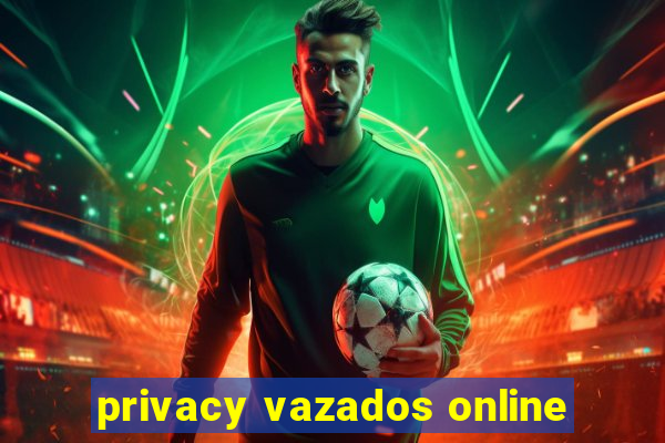 privacy vazados online