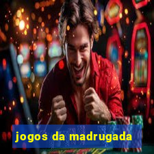 jogos da madrugada