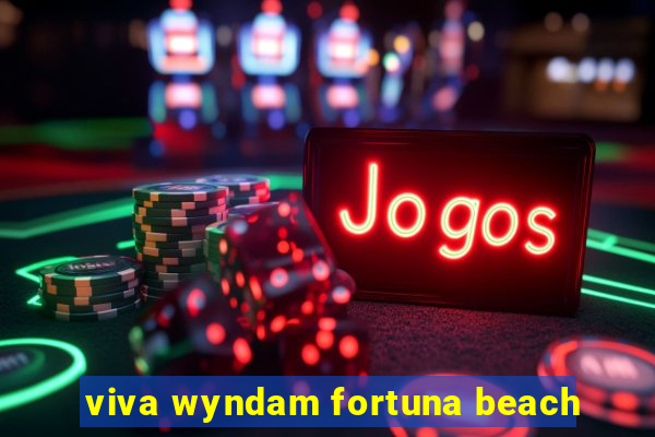 viva wyndam fortuna beach