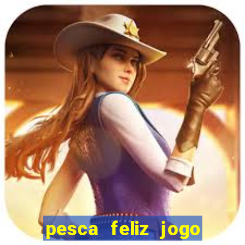 pesca feliz jogo de aposta