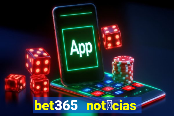 bet365 not铆cias de hoje