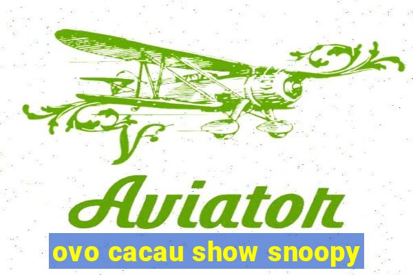 ovo cacau show snoopy