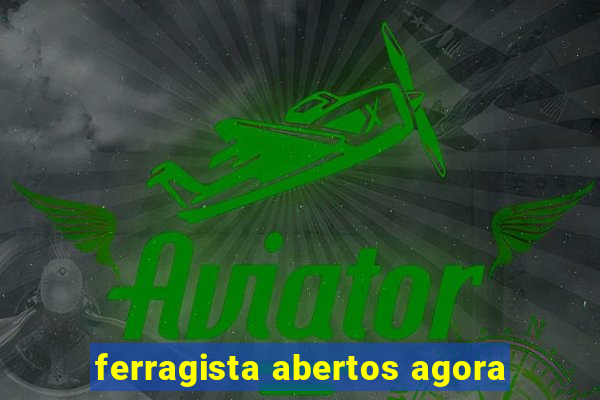 ferragista abertos agora