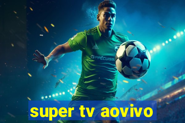 super tv aovivo