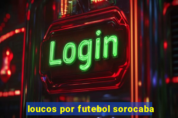 loucos por futebol sorocaba