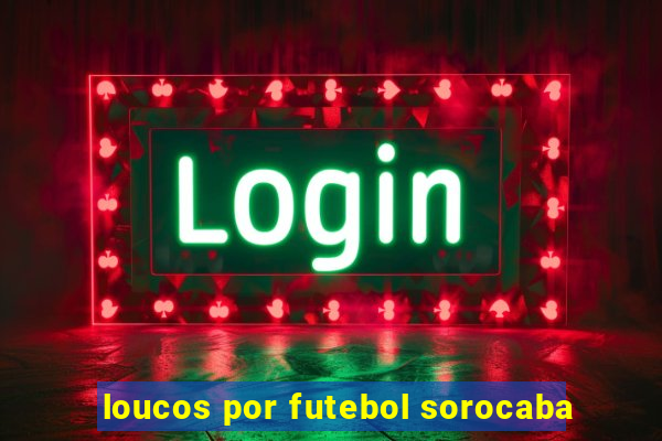 loucos por futebol sorocaba