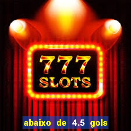 abaixo de 4.5 gols o que significa