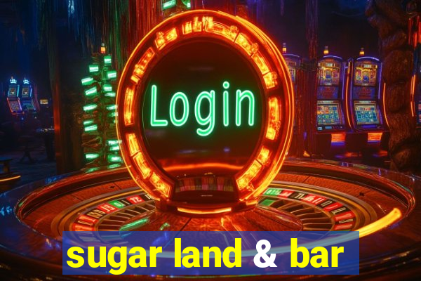 sugar land & bar