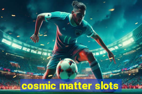 cosmic matter slots