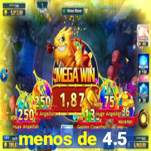 menos de 4.5