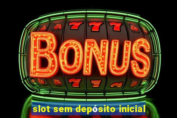 slot sem depósito inicial