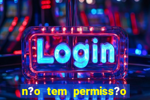 n?o tem permiss?o para jogar jogos de cassino betano