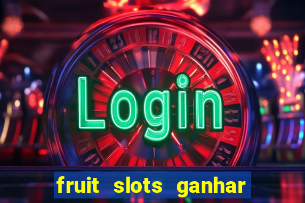 fruit slots ganhar dinheiro de verdade