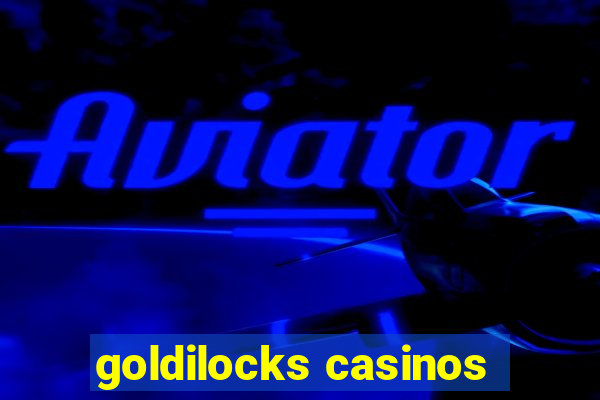 goldilocks casinos