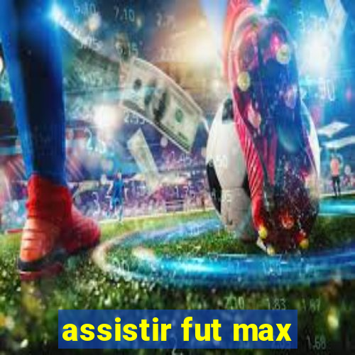 assistir fut max