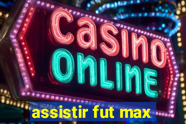 assistir fut max