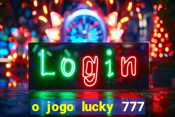 o jogo lucky 777 paga mesmo