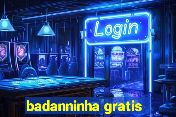 badanninha gratis