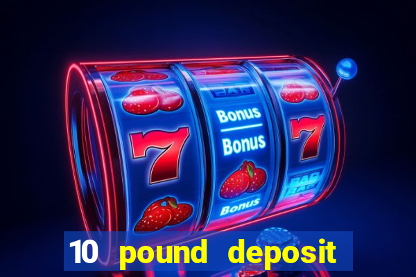 10 pound deposit bonus casino