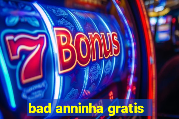 bad anninha gratis