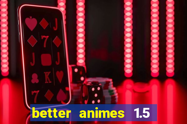 better animes 1.5 apk download