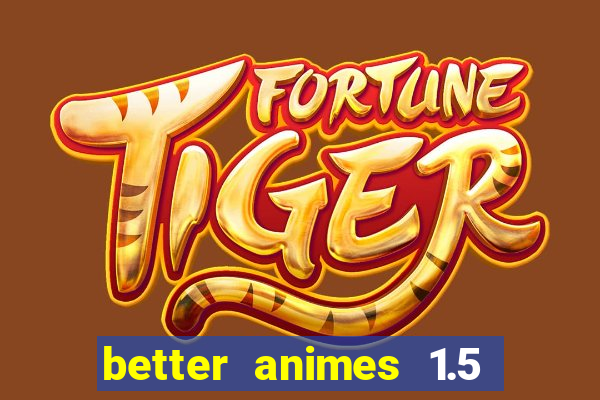 better animes 1.5 apk download