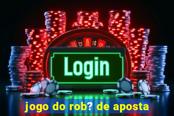 jogo do rob? de aposta