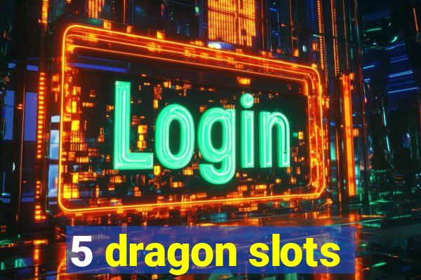 5 dragon slots