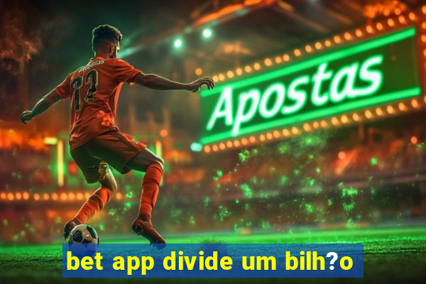 bet app divide um bilh?o