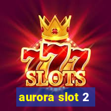 aurora slot 2