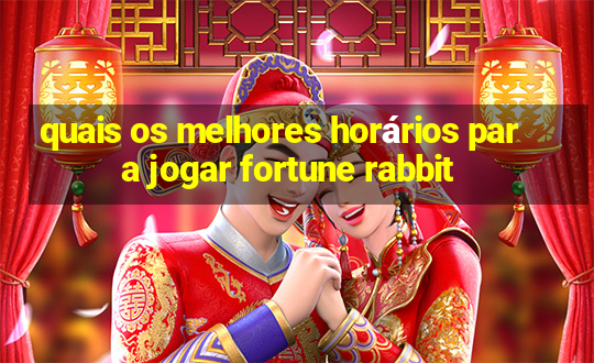 quais os melhores horários para jogar fortune rabbit