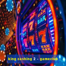 king cashing 2 - gameclub