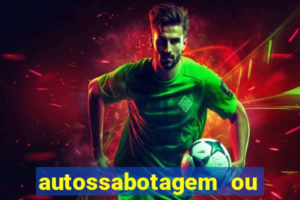 autossabotagem ou auto sabotagem