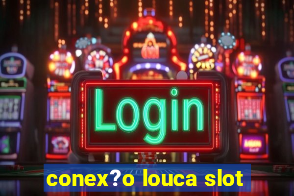 conex?o louca slot