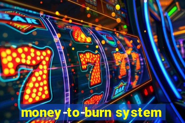 money-to-burn system