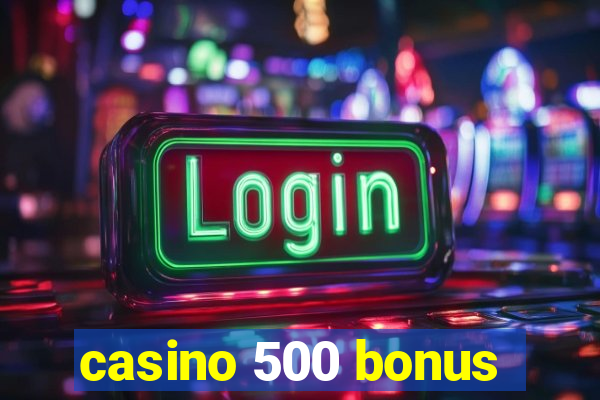 casino 500 bonus