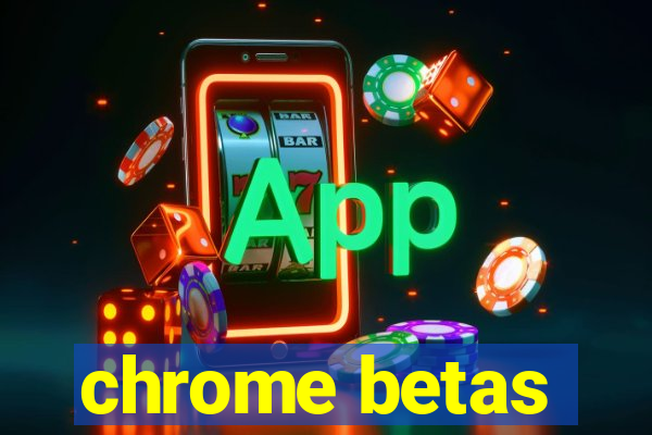 chrome betas