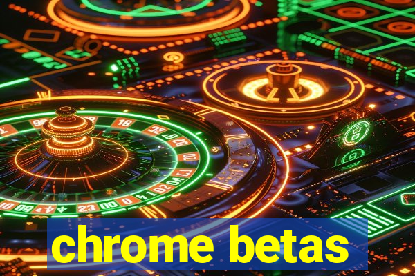 chrome betas