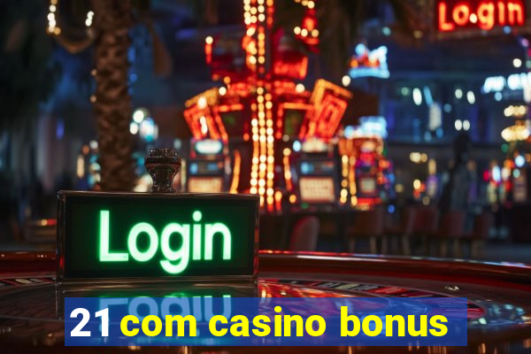 21 com casino bonus