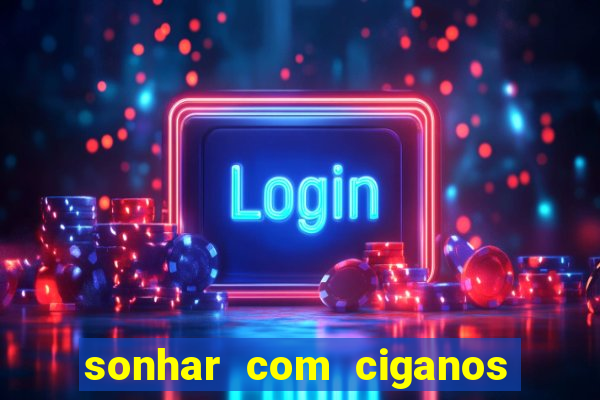 sonhar com ciganos jogo do bicho