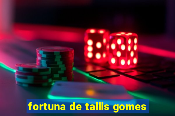 fortuna de tallis gomes